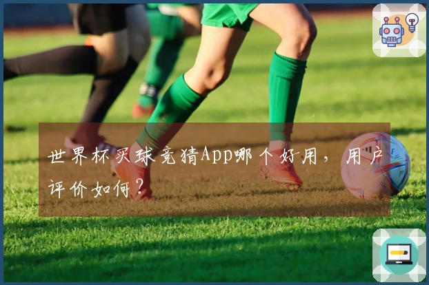 世界杯买球竞猜App哪个好用，用户评价如何？