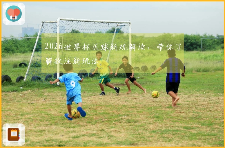 2026世界杯买球新规解读，带你了解投注新玩法