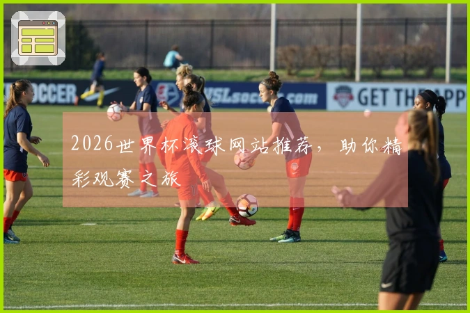 2026世界杯滚球网站推荐，助你精彩观赛之旅