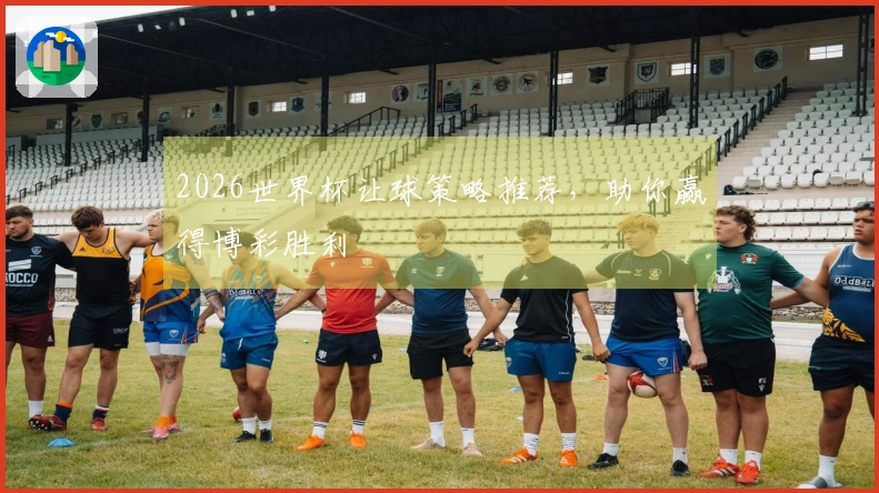 2026世界杯让球策略推荐，助你赢得博彩胜利
