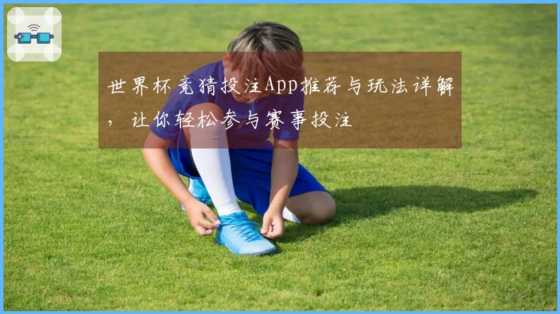 世界杯竞猜投注App推荐与玩法详解，让你轻松参与赛事投注