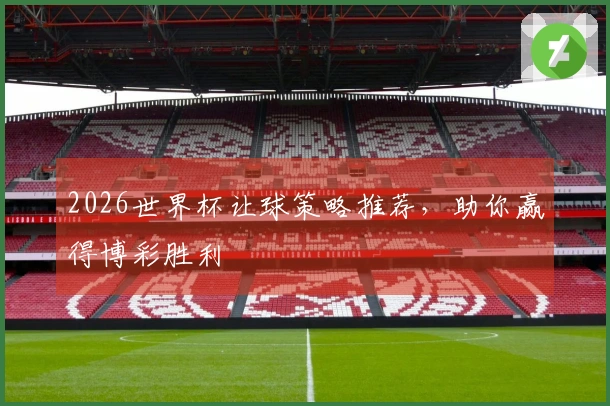 2026世界杯让球策略推荐，助你赢得博彩胜利