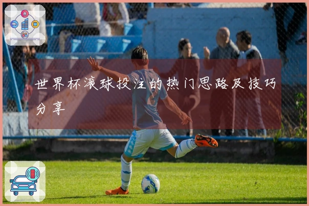 世界杯滚球投注的热门思路及技巧分享