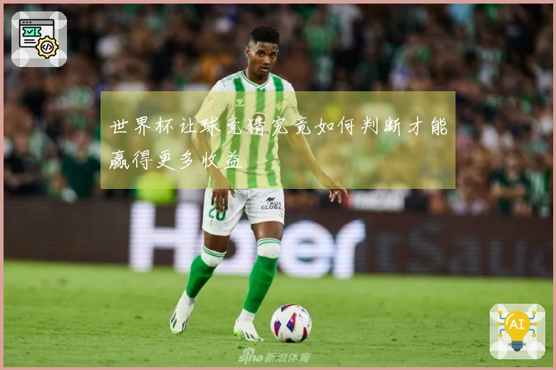 世界杯让球竞猜究竟如何判断才能赢得更多收益
